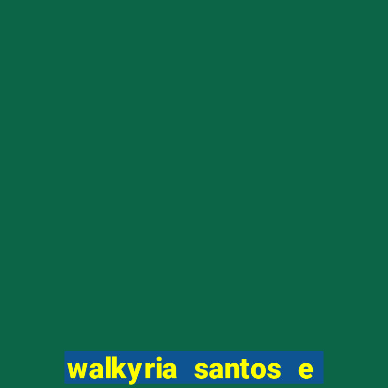 walkyria santos e namorado vereador